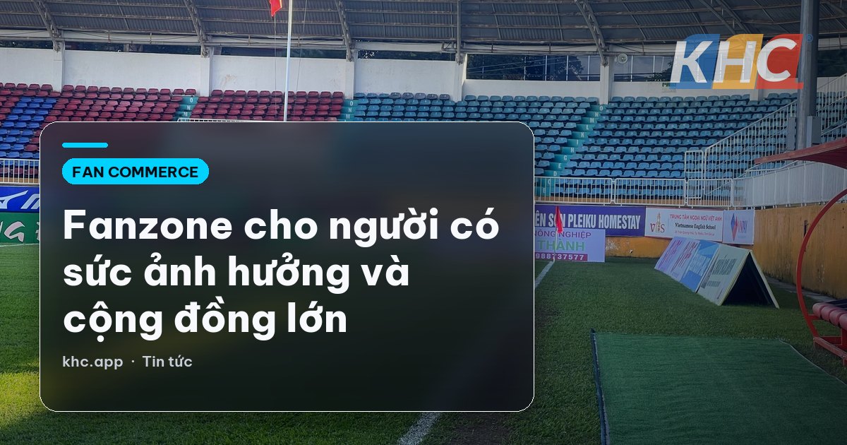 Fanzone cho người có sức ảnh hưởng và cộng đồng lớn
